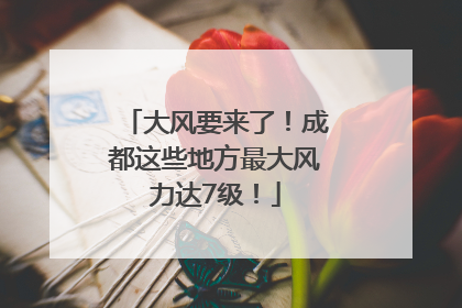 大风要来了！成都这些地方最大风力达7级！