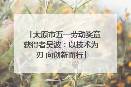 太原市五一劳动奖章获得者吴波：以技术为刃 向创新而行