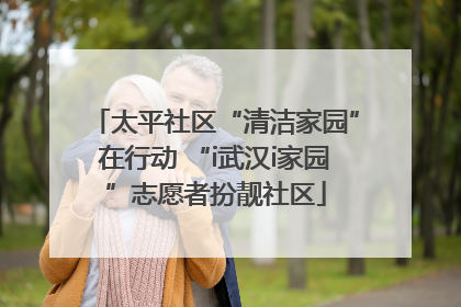 太平社区“清洁家园”在行动 “i武汉i家园”志愿者扮靓社区