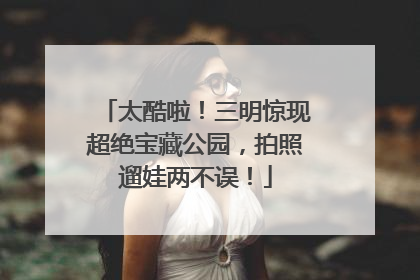 太酷啦！三明惊现超绝宝藏公园，拍照遛娃两不误！