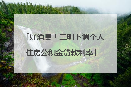 好消息！三明下调个人住房公积金贷款利率