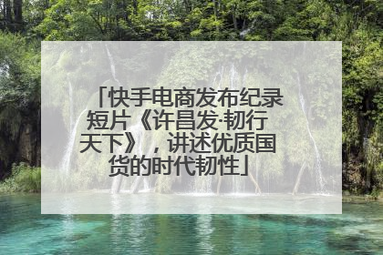 快手电商发布纪录短片《许昌发·韧行天下》，讲述优质国货的时代韧性