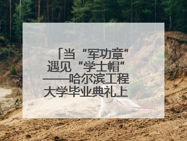 当“军功章”遇见“学士帽”——哈尔滨工程大学毕业典礼上的暖心一幕