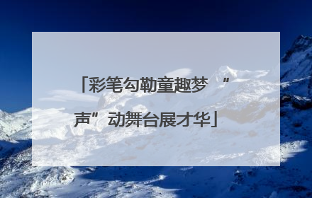 彩笔勾勒童趣梦 “声”动舞台展才华