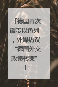 德国再次谴责以色列，外媒热议“德国外交政策转变”