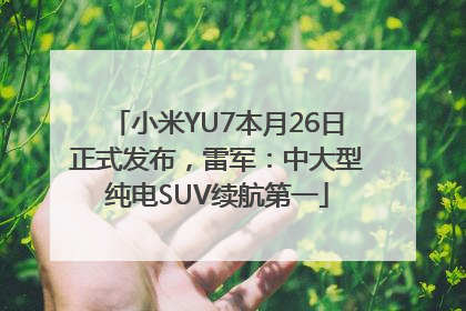 小米YU7本月26日正式发布，雷军：中大型纯电SUV续航第一