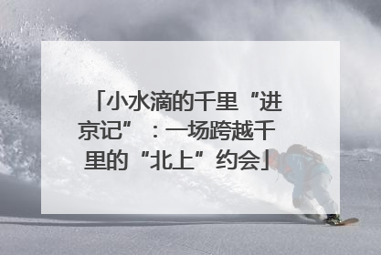 小水滴的千里“进京记”：一场跨越千里的“北上”约会