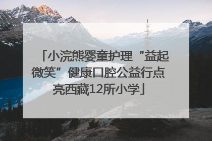 小浣熊婴童护理“益起微笑”健康口腔公益行点亮西藏12所小学