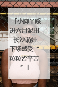 小脚丫踩进六月泥田 长沙萌娃下场感受“粒粒皆辛苦”