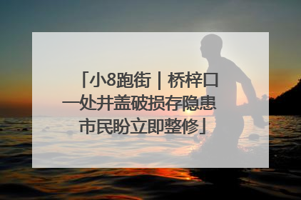 小8跑街｜桥梓口一处井盖破损存隐患 市民盼立即整修