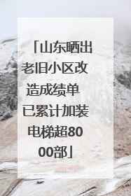 山东晒出老旧小区改造成绩单 已累计加装电梯超8000部