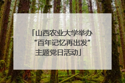 山西农业大学举办“百年记忆再出发”主题党日活动