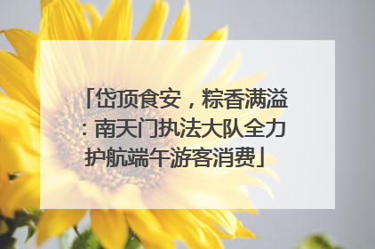 岱顶食安，粽香满溢：南天门执法大队全力护航端午游客消费