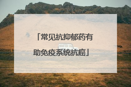 常见抗抑郁药有助免疫系统抗癌