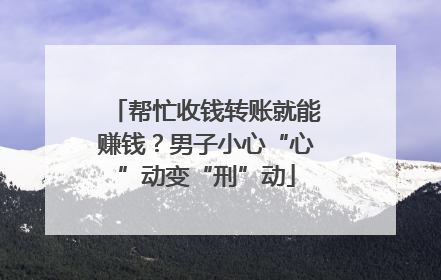 帮忙收钱转账就能赚钱？男子小心“心”动变“刑”动
