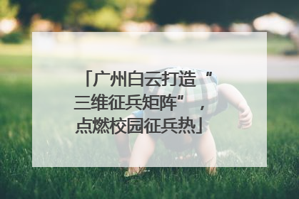 广州白云打造“三维征兵矩阵”，点燃校园征兵热