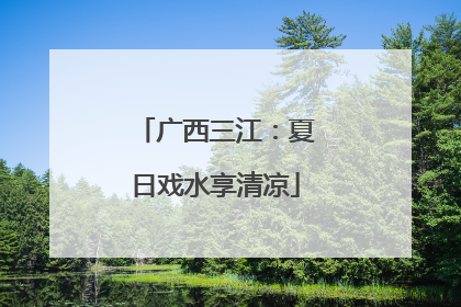 广西三江：夏日戏水享清凉