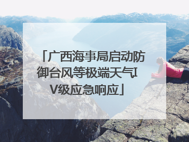 广西海事局启动防御台风等极端天气IV级应急响应