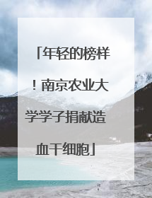 年轻的榜样！南京农业大学学子捐献造血干细胞