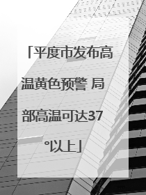 平度市发布高温黄色预警 局部高温可达37°以上