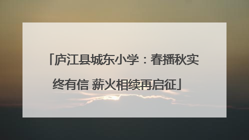 庐江县城东小学：春播秋实终有信 薪火相续再启征