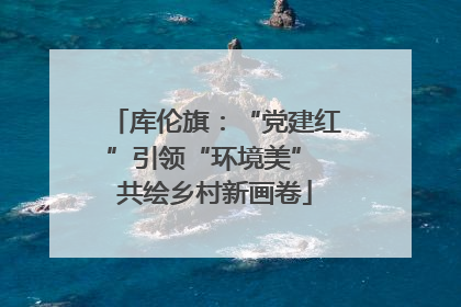 库伦旗：“党建红”引领“环境美” 共绘乡村新画卷