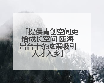 提供青创空间更给成长空间 瓯海出台十条政策吸引人才入乡