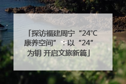 探访福建周宁“24℃康养空间”：以“24”为钥 开启文旅新篇