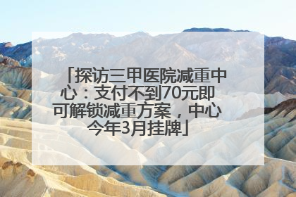 探访三甲医院减重中心：支付不到70元即可解锁减重方案，中心今年3月挂牌