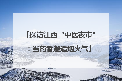 探访江西“中医夜市”：当药香邂逅烟火气