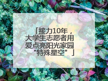 接力10年，大学生志愿者用爱点亮阳光家园“特殊星空”
