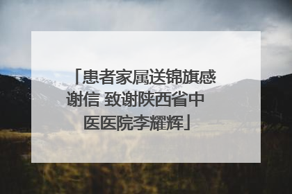 患者家属送锦旗感谢信 致谢陕西省中医医院李耀辉