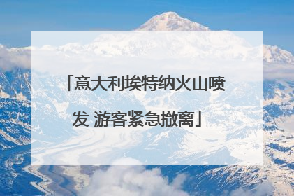 意大利埃特纳火山喷发 游客紧急撤离