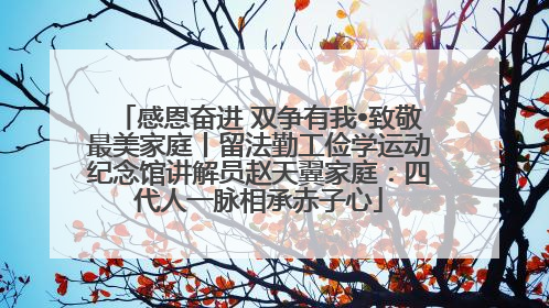 感恩奋进 双争有我•致敬最美家庭丨留法勤工俭学运动纪念馆讲解员赵天翼家庭：四代人一脉相承赤子心