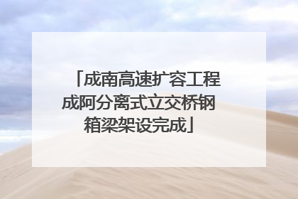 成南高速扩容工程成阿分离式立交桥钢箱梁架设完成
