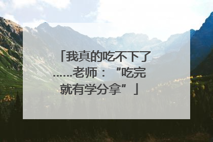 我真的吃不下了……老师：“吃完就有学分拿”
