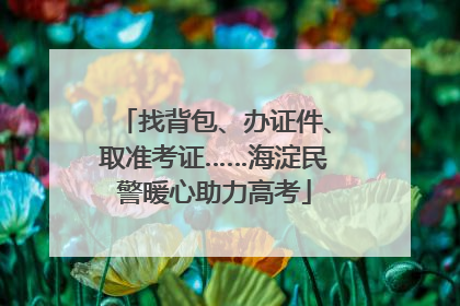 找背包、办证件、取准考证……海淀民警暖心助力高考