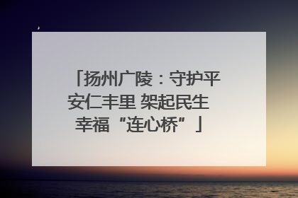 扬州广陵：守护平安仁丰里 架起民生幸福“连心桥”