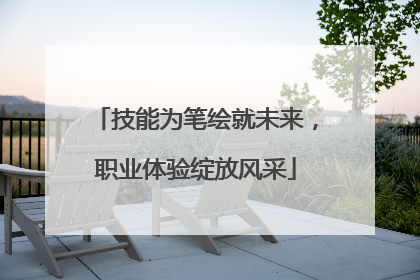 技能为笔绘就未来，职业体验绽放风采