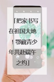 把家书写在祖国大地！鄂藏青少年共赴端午之约