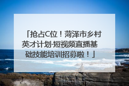 抢占C位！菏泽市乡村英才计划·短视频直播基础技能培训招募啦！