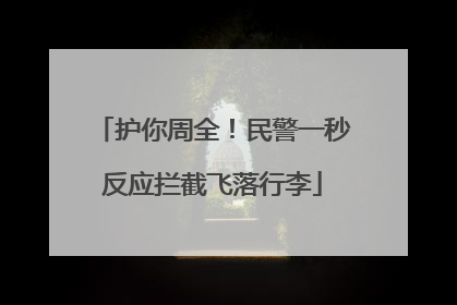 护你周全！民警一秒反应拦截飞落行李