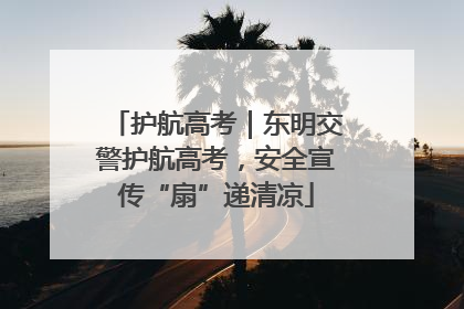 护航高考｜东明交警护航高考，安全宣传“扇”递清凉