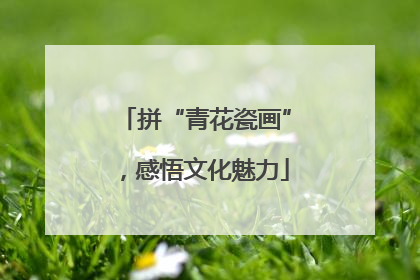 拼“青花瓷画”，感悟文化魅力