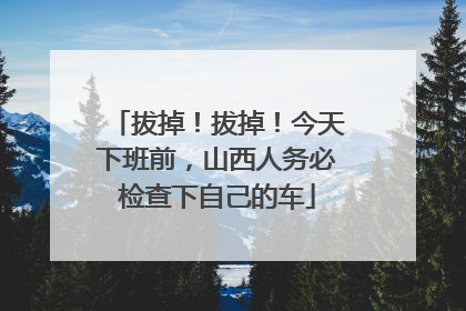 拔掉！拔掉！今天下班前，山西人务必检查下自己的车