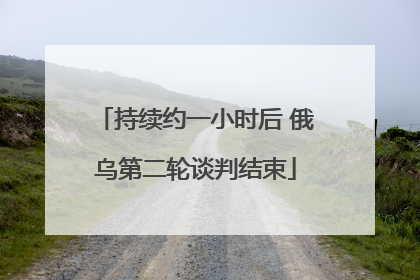 持续约一小时后 俄乌第二轮谈判结束
