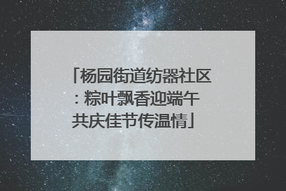 杨园街道纺器社区：粽叶飘香迎端午 共庆佳节传温情