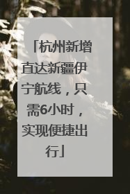 杭州新增直达新疆伊宁航线，只需6小时，实现便捷出行