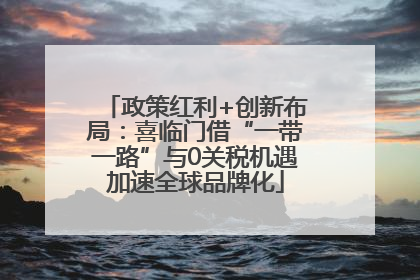 政策红利+创新布局：喜临门借“一带一路”与0关税机遇加速全球品牌化