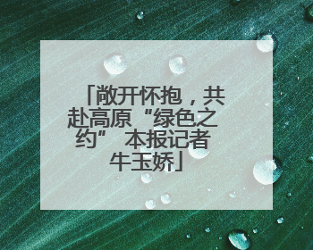 敞开怀抱，共赴高原“绿色之约” 本报记者 牛玉娇